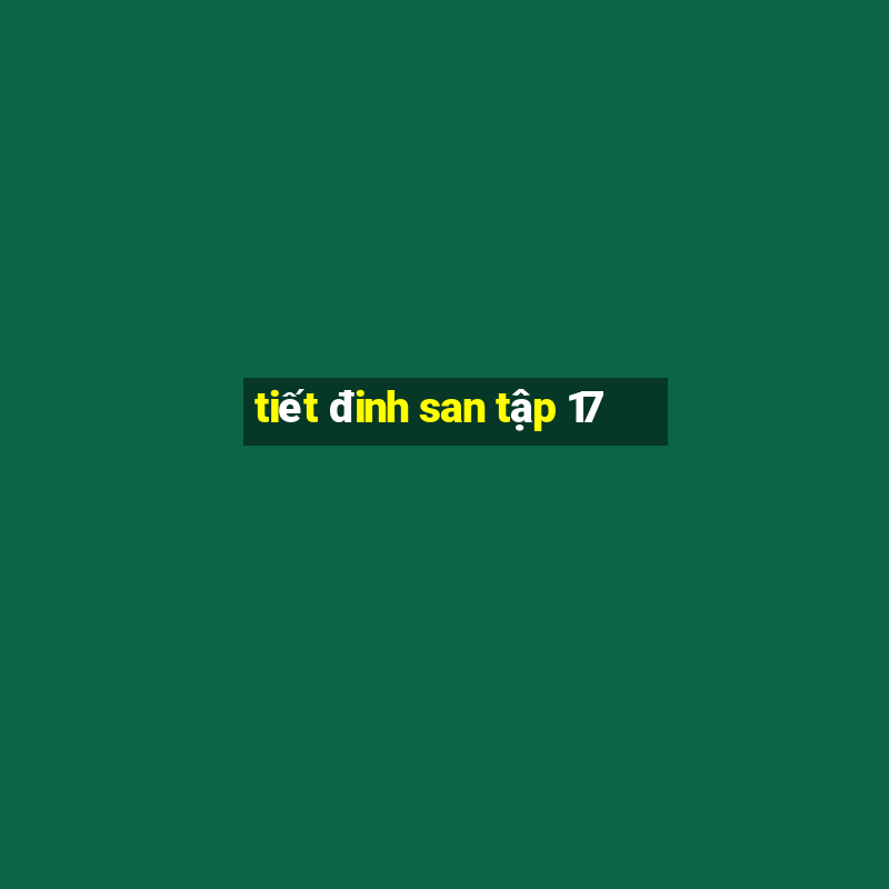 tiết đinh san tập 17