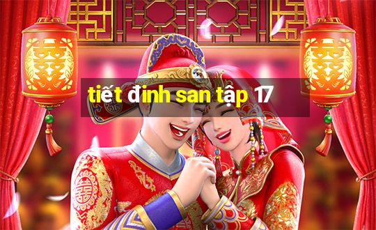 tiết đinh san tập 17