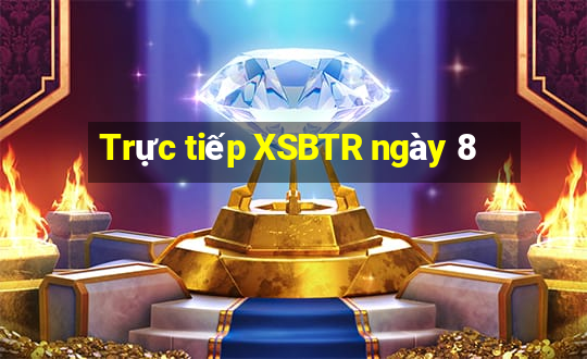 Trực tiếp XSBTR ngày 8