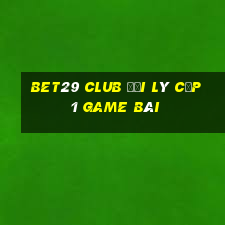 Bet29 Club Đại Lý Cấp 1 Game Bài