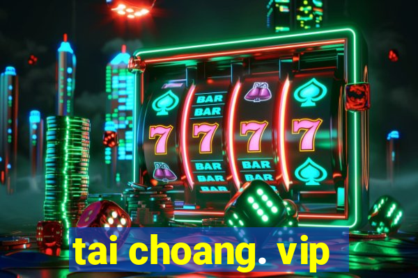 tai choang. vip