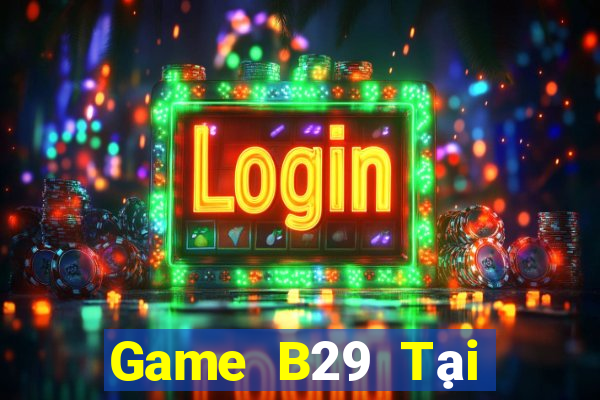 Game B29 Tại Game Bài Đổi Thưởng Sinh Tử