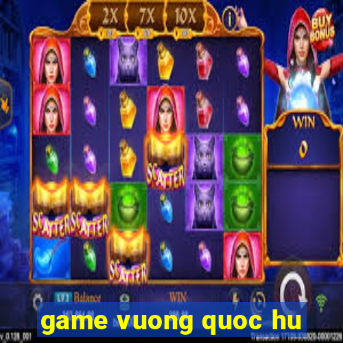 game vuong quoc hu