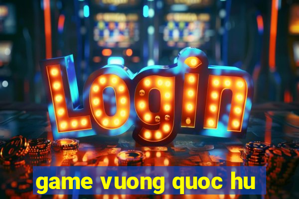 game vuong quoc hu