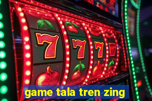 game tala tren zing