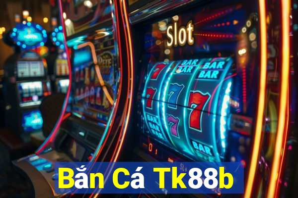 Bắn Cá Tk88b