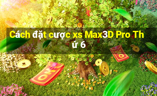 Cách đặt cược xs Max3D Pro Thứ 6