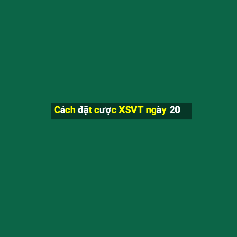 Cách đặt cược XSVT ngày 20