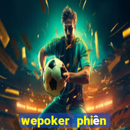 wepoker phiên bản mới nhất