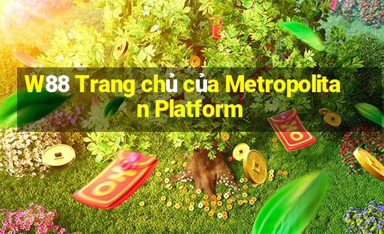 W88 Trang chủ của Metropolitan Platform