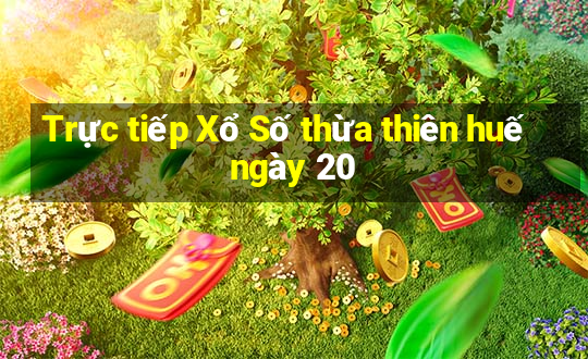 Trực tiếp Xổ Số thừa thiên huế ngày 20