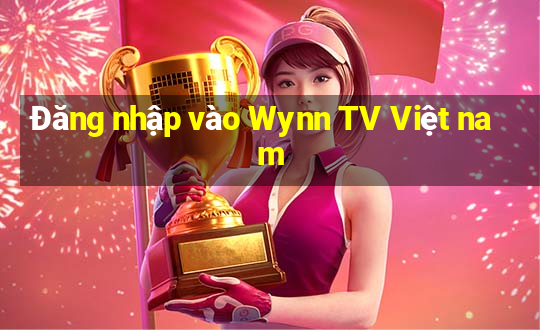 Đăng nhập vào Wynn TV Việt nam