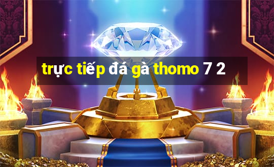 trực tiếp đá gà thomo 7 2