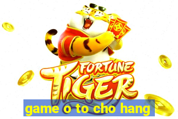 game o to cho hang