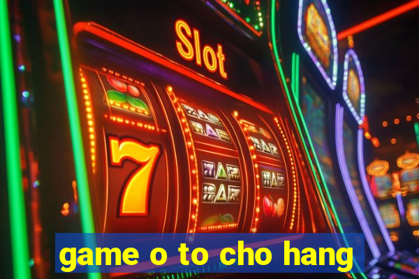 game o to cho hang