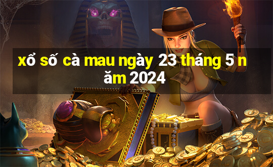 xổ số cà mau ngày 23 tháng 5 năm 2024