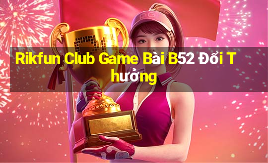 Rikfun Club Game Bài B52 Đổi Thưởng