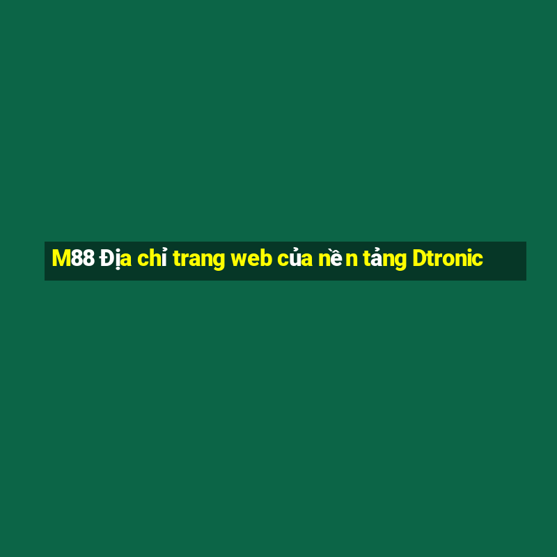 M88 Địa chỉ trang web của nền tảng Dtronic