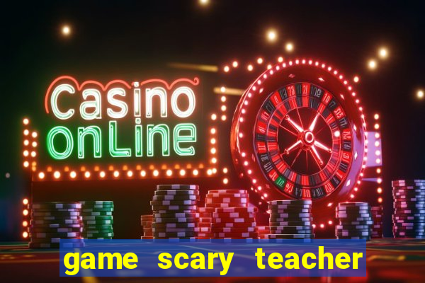 game scary teacher 3d miễn phí