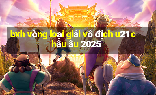 bxh vòng loại giải vô địch u21 châu âu 2025