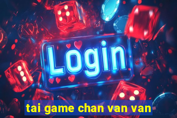 tai game chan van van