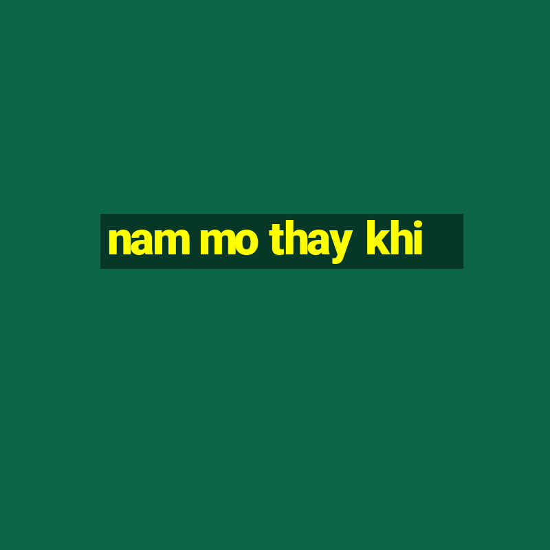 nam mo thay khi