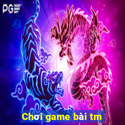 Chơi game bài tm