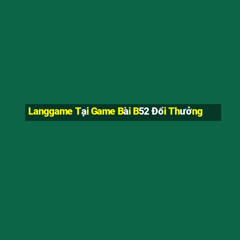 Langgame Tại Game Bài B52 Đổi Thưởng