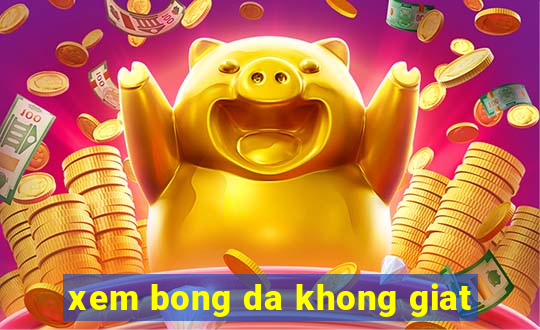 xem bong da khong giat