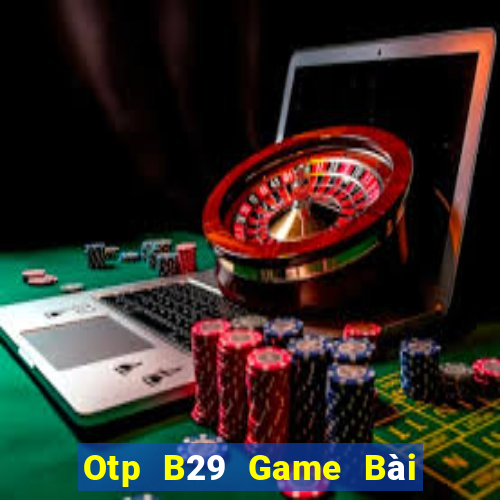 Otp B29 Game Bài Hot Nhất Hiện Nay