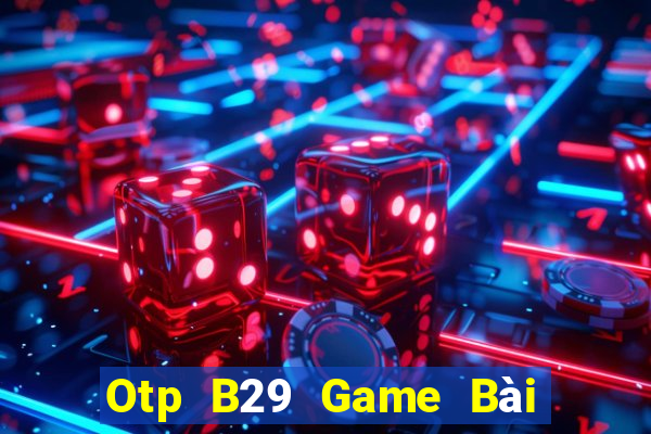 Otp B29 Game Bài Hot Nhất Hiện Nay