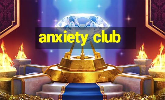 anxiety club