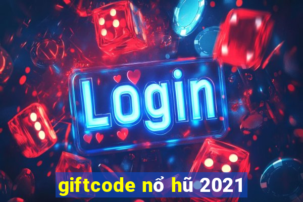 giftcode nổ hũ 2021