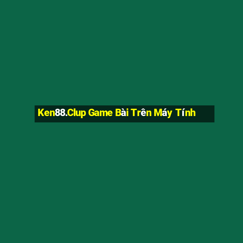 Ken88.Clup Game Bài Trên Máy Tính