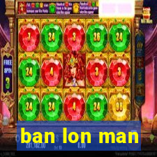 ban lon man