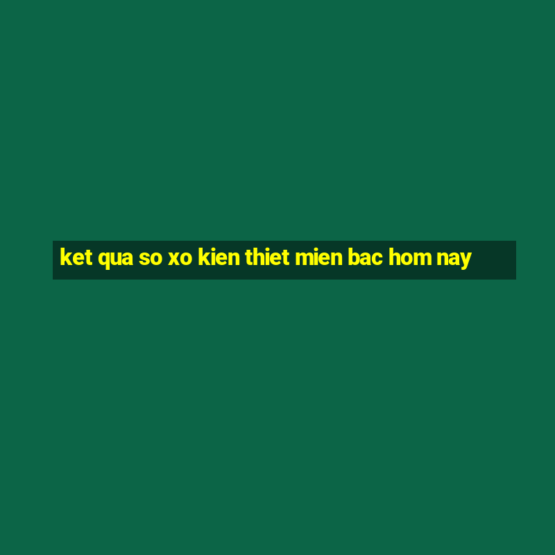 ket qua so xo kien thiet mien bac hom nay