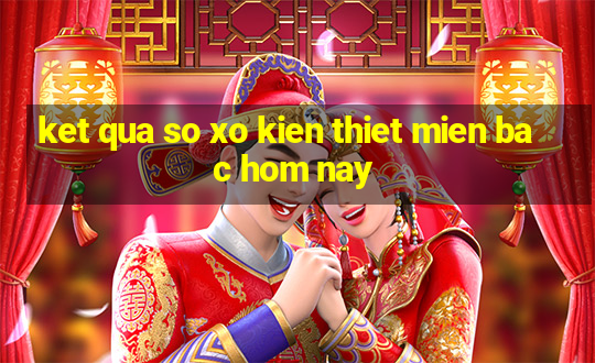 ket qua so xo kien thiet mien bac hom nay