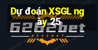 Dự đoán XSGL ngày 25