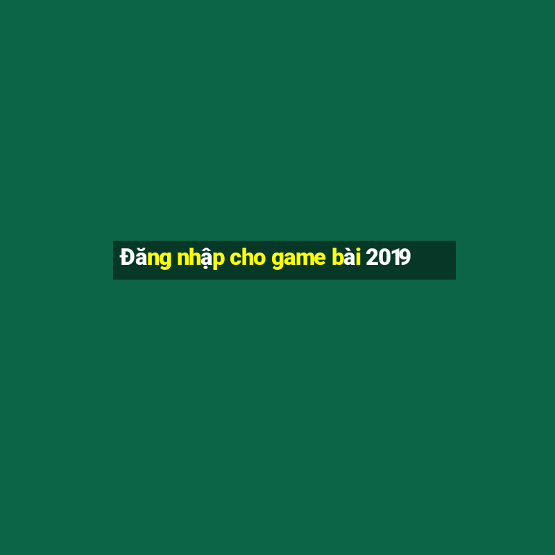 Đăng nhập cho game bài 2019