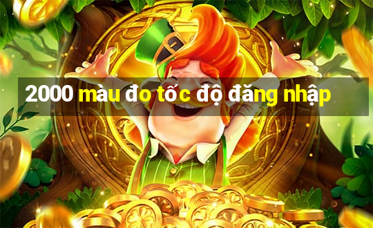 2000 màu đo tốc độ đăng nhập