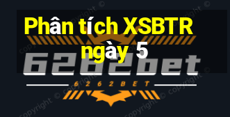 Phân tích XSBTR ngày 5