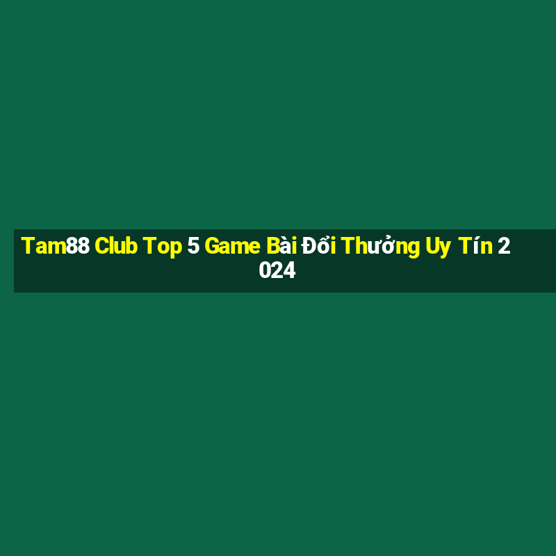 Tam88 Club Top 5 Game Bài Đổi Thưởng Uy Tín 2024