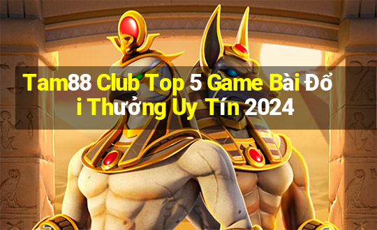 Tam88 Club Top 5 Game Bài Đổi Thưởng Uy Tín 2024