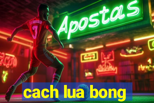 cach lua bong