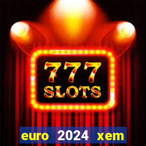 euro 2024 xem kênh nào