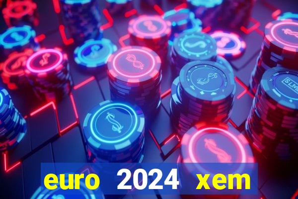 euro 2024 xem kênh nào