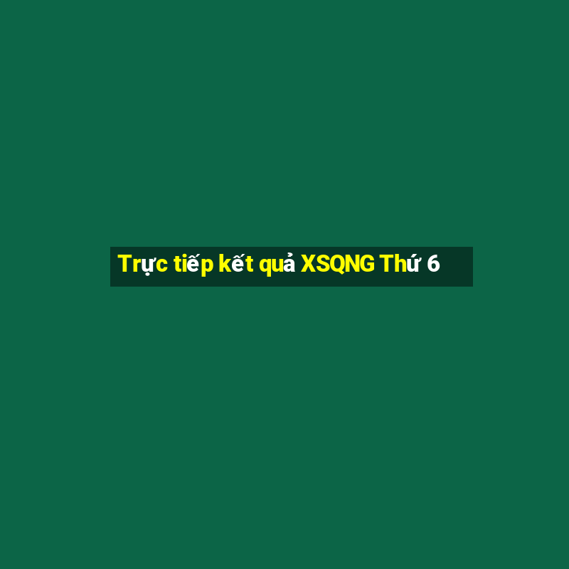 Trực tiếp kết quả XSQNG Thứ 6