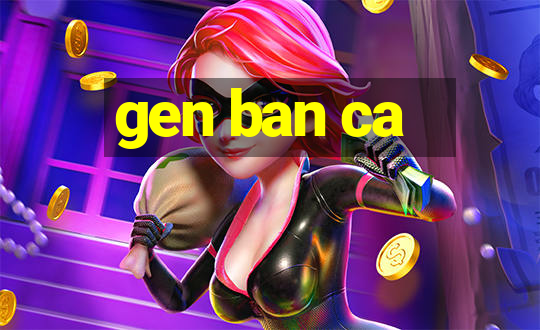 gen ban ca