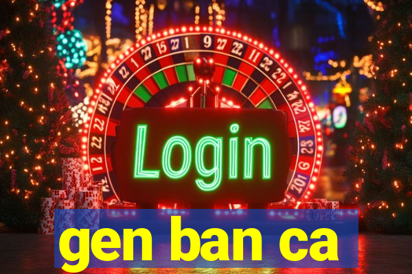 gen ban ca