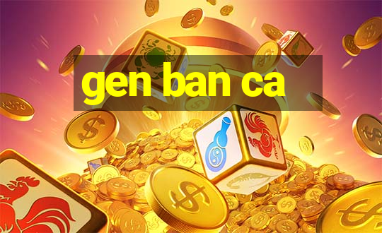 gen ban ca